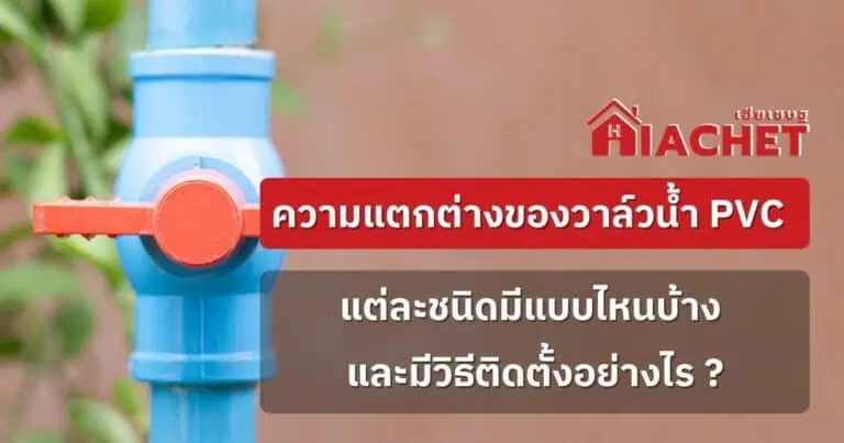 ความแตกต่างของวาล์วน้ำ PVC แต่ละชนิด มีแบบไหนบ้าง? และวิธีติดตั้ง 